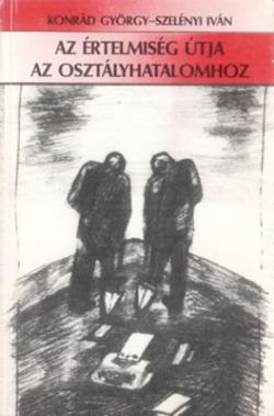 Konrád György – Szelényi Iván: Az értelmiség útja az osztályhatalomhoz (1989)